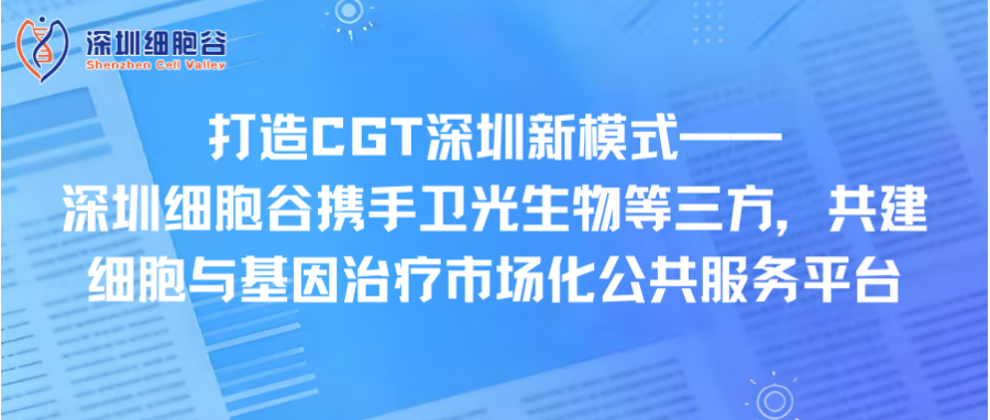 打造CGT深圳新模式—— 深圳evo真人视讯携手卫光生物等三方，共建细胞与基因治疗市场化公共服务平台